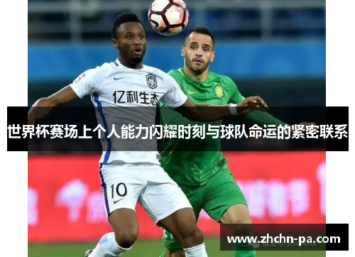 世界杯赛场上个人能力闪耀时刻与球队命运的紧密联系