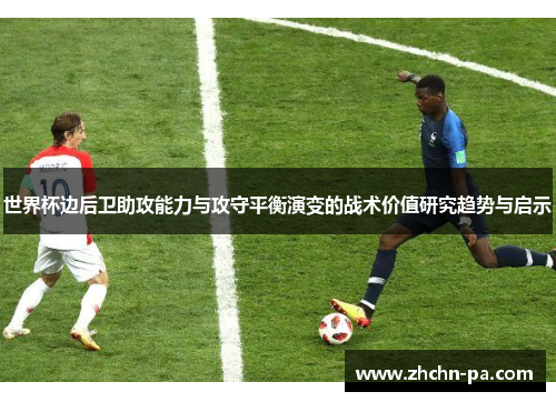 世界杯边后卫助攻能力与攻守平衡演变的战术价值研究趋势与启示