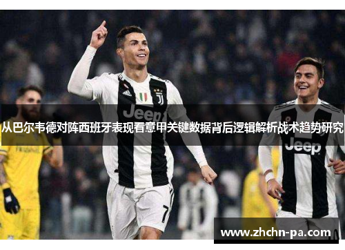 从巴尔韦德对阵西班牙表现看意甲关键数据背后逻辑解析战术趋势研究