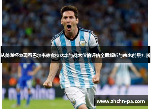 从美洲杯表现看巴尔韦德竞技状态与战术价值评估全面解析与未来前景判断