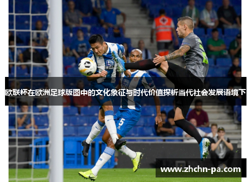 欧联杯在欧洲足球版图中的文化象征与时代价值探析当代社会发展语境下 欧联杯在欧洲足球版图中的文化象征与时代价值探析当代社会发展语境下