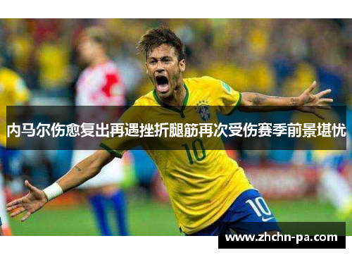 内马尔伤愈复出再遇挫折腿筋再次受伤赛季前景堪忧