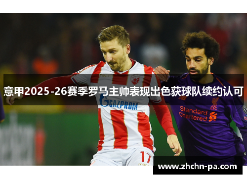 意甲2025-26赛季罗马主帅表现出色获球队续约认可