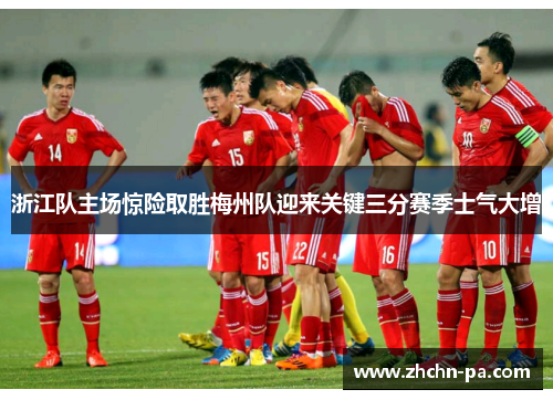 浙江队主场惊险取胜梅州队迎来关键三分赛季士气大增 浙江队主场惊险取胜梅州队迎来关键三分赛季士气大增