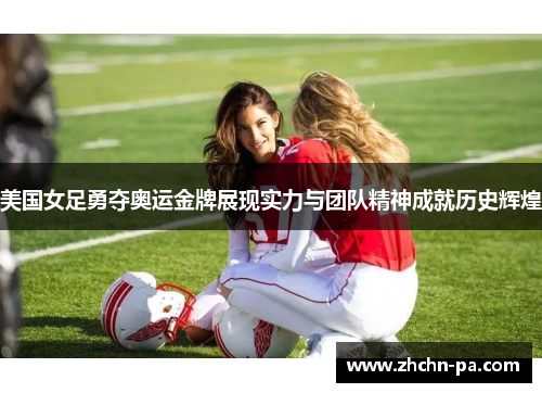 美国女足勇夺奥运金牌展现实力与团队精神成就历史辉煌