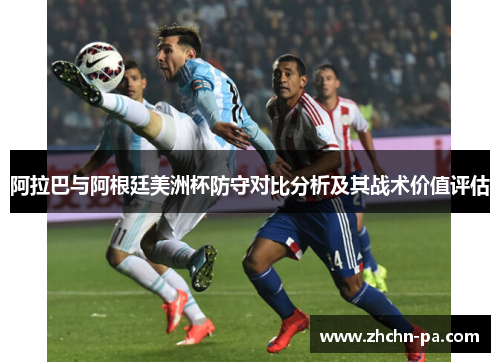 阿拉巴与阿根廷美洲杯防守对比分析及其战术价值评估