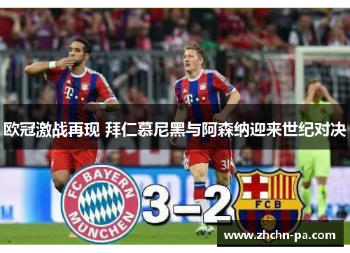 欧冠激战再现 拜仁慕尼黑与阿森纳迎来世纪对决 欧冠激战再现 拜仁慕尼黑与阿森纳迎来世纪对决