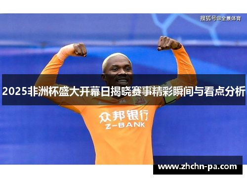 2025非洲杯盛大开幕日揭晓赛事精彩瞬间与看点分析 2025非洲杯盛大开幕日揭晓赛事精彩瞬间与看点分析