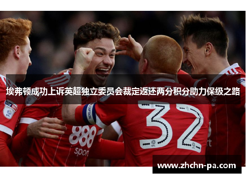 埃弗顿成功上诉英超独立委员会裁定返还两分积分助力保级之路 埃弗顿成功上诉英超独立委员会裁定返还两分积分助力保级之路