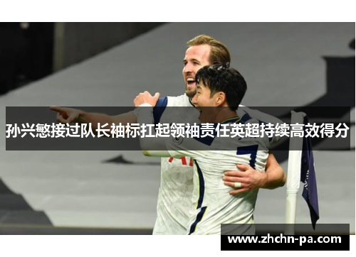 孙兴慜接过队长袖标扛起领袖责任英超持续高效得分 孙兴慜接过队长袖标扛起领袖责任英超持续高效得分