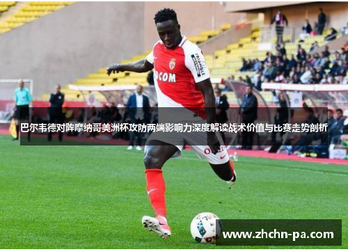 巴尔韦德对阵摩纳哥美洲杯攻防两端影响力深度解读战术价值与比赛走势剖析 巴尔韦德对阵摩纳哥美洲杯攻防两端影响力深度解读战术价值与比赛走势剖析