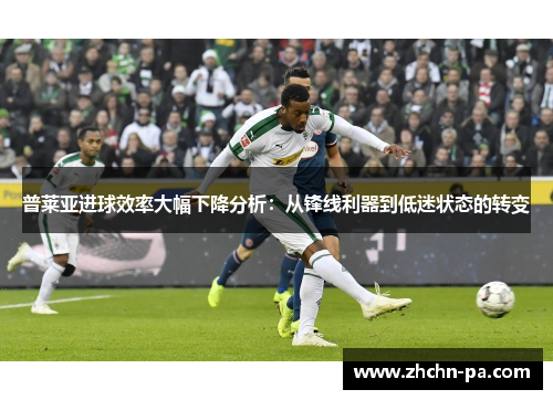 普莱亚进球效率大幅下降分析:从锋线利器到低迷状态的转变 普莱亚进球效率大幅下降分析:从锋线利器到低迷状态的转变