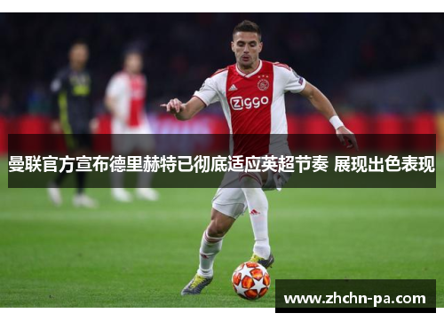 曼联官方宣布德里赫特已彻底适应英超节奏 展现出色表现 曼联官方宣布德里赫特已彻底适应英超节奏 展现出色表现