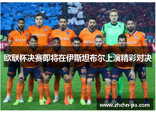 欧联杯决赛即将在伊斯坦布尔上演精彩对决 欧联杯决赛即将在伊斯坦布尔上演精彩对决