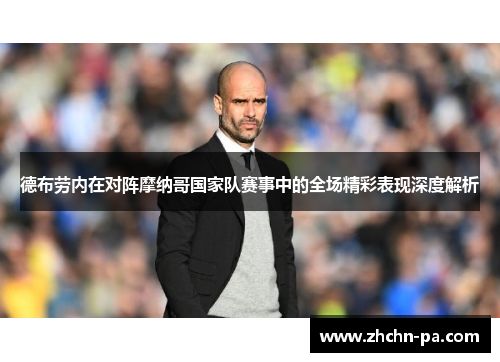 德布劳内在对阵摩纳哥国家队赛事中的全场精彩表现深度解析